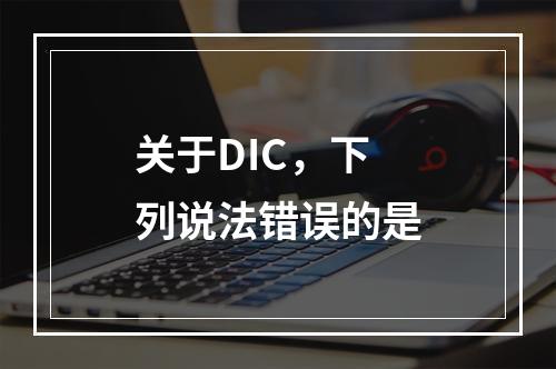 关于DIC，下列说法错误的是