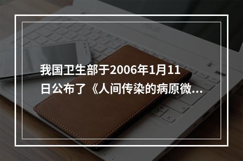 我国卫生部于2006年1月11日公布了《人间传染的病原微生物