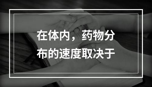 在体内，药物分布的速度取决于