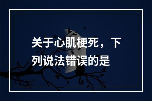 关于心肌梗死，下列说法错误的是