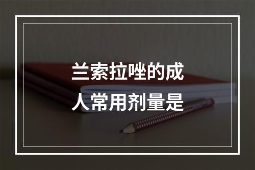 兰索拉唑的成人常用剂量是