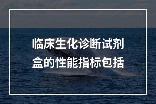 临床生化诊断试剂盒的性能指标包括