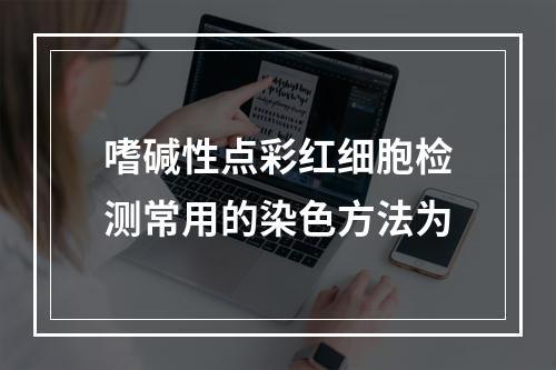 嗜碱性点彩红细胞检测常用的染色方法为