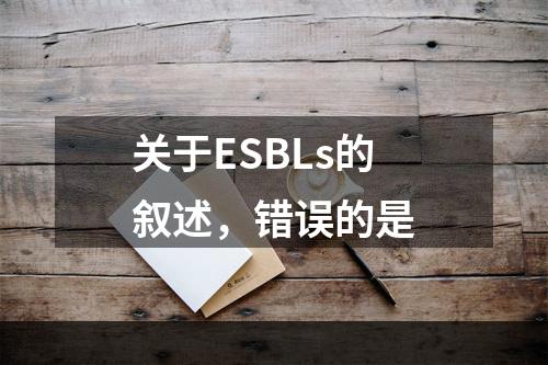 关于ESBLs的叙述，错误的是