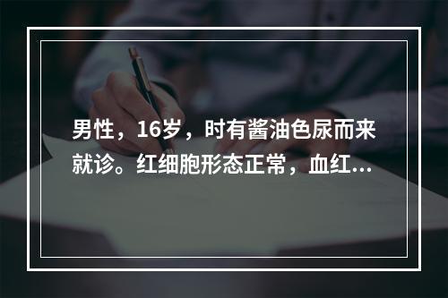 男性，16岁，时有酱油色尿而来就诊。红细胞形态正常，血红蛋白