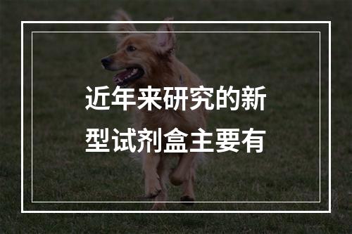 近年来研究的新型试剂盒主要有