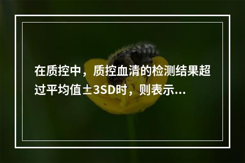 在质控中，质控血清的检测结果超过平均值±3SD时，则表示该结