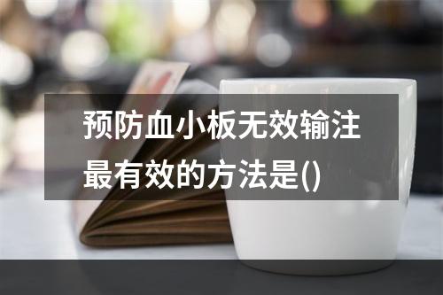 预防血小板无效输注最有效的方法是()