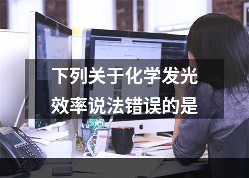 下列关于化学发光效率说法错误的是