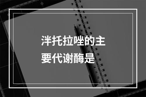 泮托拉唑的主要代谢酶是