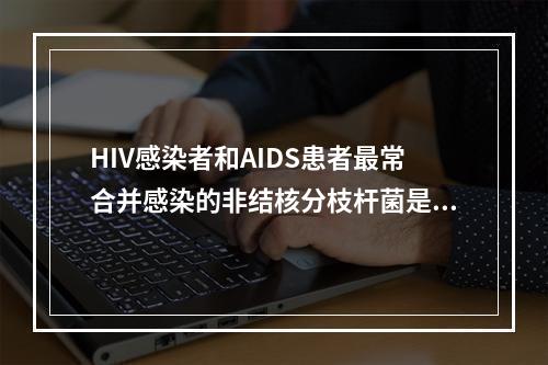 HIV感染者和AIDS患者最常合并感染的非结核分枝杆菌是()