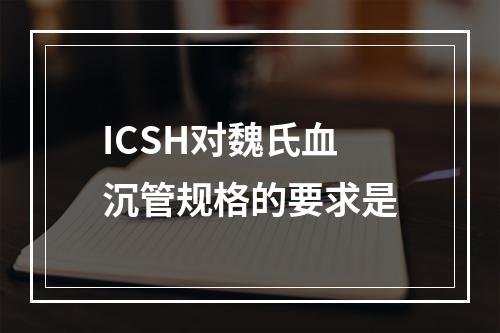 ICSH对魏氏血沉管规格的要求是