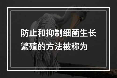 防止和抑制细菌生长繁殖的方法被称为