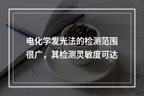 电化学发光法的检测范围很广，其检测灵敏度可达