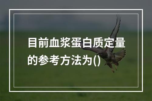 目前血浆蛋白质定量的参考方法为()