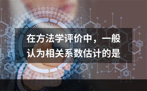 在方法学评价中，一般认为相关系数估计的是