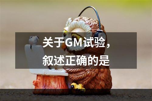 关于GM试验，叙述正确的是