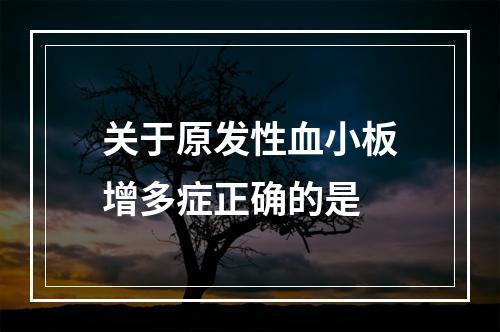 关于原发性血小板增多症正确的是