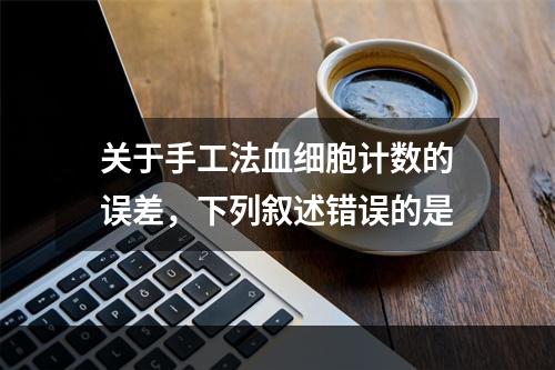 关于手工法血细胞计数的误差，下列叙述错误的是