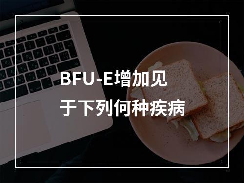 BFU-E增加见于下列何种疾病