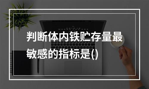 判断体内铁贮存量最敏感的指标是()