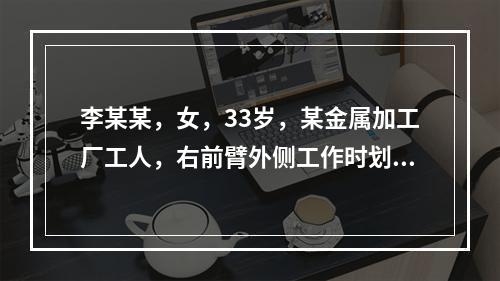 李某某，女，33岁，某金属加工厂工人，右前臂外侧工作时划破，