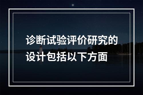 诊断试验评价研究的设计包括以下方面