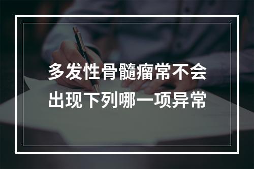 多发性骨髓瘤常不会出现下列哪一项异常