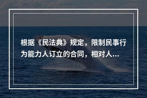 根据《民法典》规定，限制民事行为能力人订立的合同，相对人可以