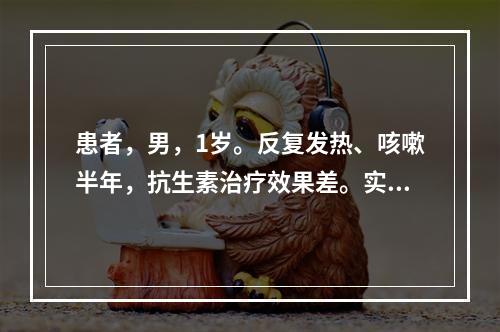 患者，男，1岁。反复发热、咳嗽半年，抗生素治疗效果差。实验室