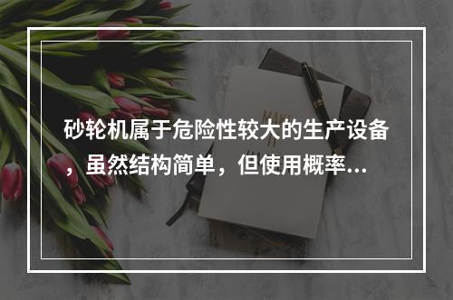 砂轮机属于危险性较大的生产设备，虽然结构简单，但使用概率高，