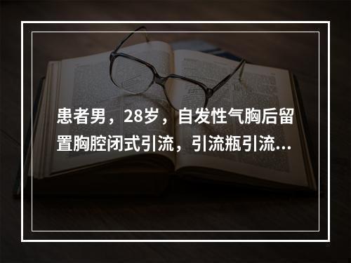 患者男，28岁，自发性气胸后留置胸腔闭式引流，引流瓶引流管口