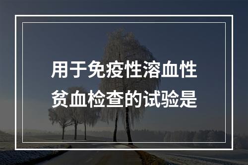 用于免疫性溶血性贫血检查的试验是