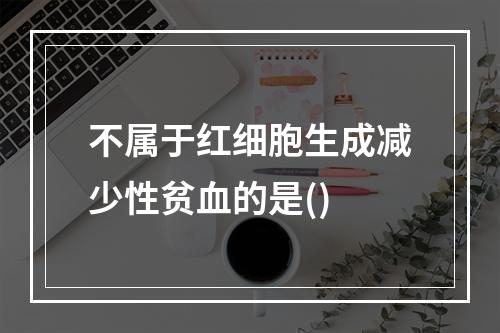 不属于红细胞生成减少性贫血的是()