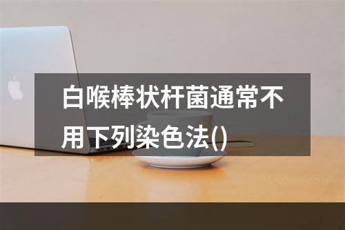 白喉棒状杆菌通常不用下列染色法()