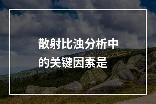 散射比浊分析中的关键因素是