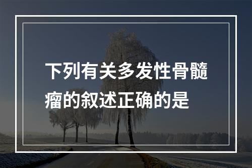 下列有关多发性骨髓瘤的叙述正确的是