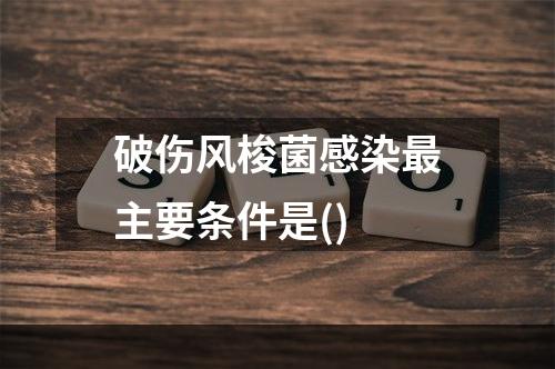 破伤风梭菌感染最主要条件是()