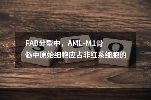 FAB分型中，AML-M1骨髓中原始细胞应占非红系细胞的