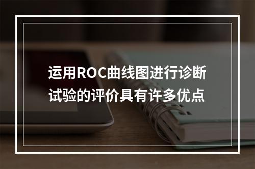 运用ROC曲线图进行诊断试验的评价具有许多优点