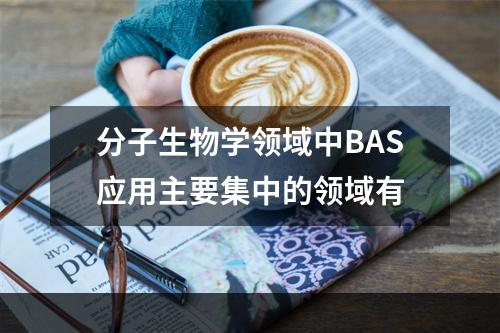 分子生物学领域中BAS应用主要集中的领域有