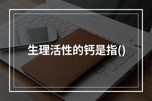 生理活性的钙是指()