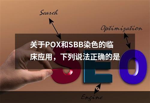 关于POX和SBB染色的临床应用，下列说法正确的是