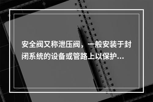 安全阀又称泄压阀，一般安装于封闭系统的设备或管路上以保护系统