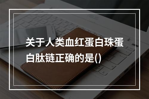 关于人类血红蛋白珠蛋白肽链正确的是()