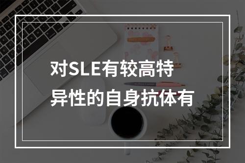 对SLE有较高特异性的自身抗体有