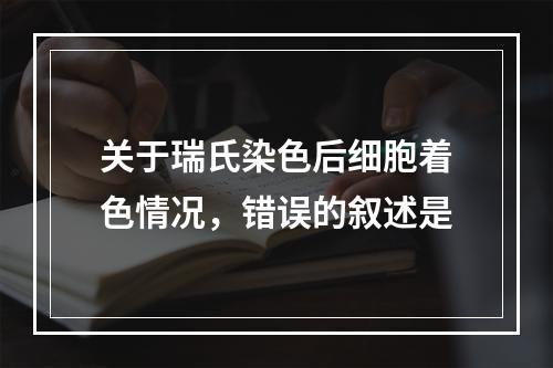 关于瑞氏染色后细胞着色情况，错误的叙述是