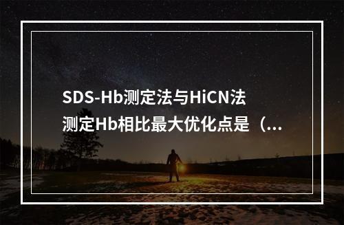 SDS-Hb测定法与HiCN法测定Hb相比最大优化点是（）