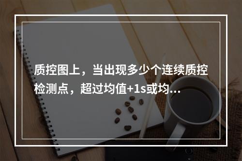 质控图上，当出现多少个连续质控检测点，超过均值+1s或均值-