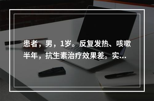 患者，男，1岁。反复发热、咳嗽半年，抗生素治疗效果差。实验室